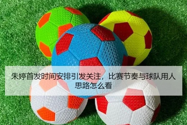 朱婷首发时间安排引发关注，比赛节奏与球队用人思路怎么看 | kaiyun